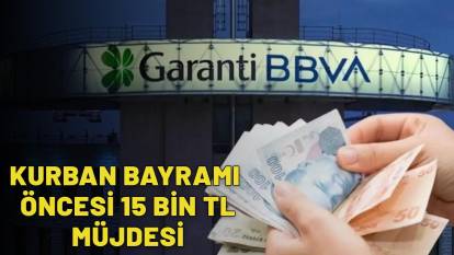 GARANTİ BANKASI'NDAN KURBAN BAYRAMI ÖNCESİ 15.000 TL MÜJDESİ: Emekli olmanıza gerek yok!