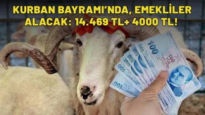 KURBAN BAYRAMI'NDA EMEKLİLER ALACAK: 14.469 TL+ 4000 TL!
