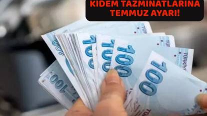 KIDEM TAZMİNATINA TEMMUZ AYARI GELİYOR: Topyekün değişecek!