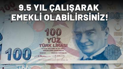 MİLYONLARA MÜJDELİ HABER GELDİ: 9.5 yıl çalışarak emekli olabilirsiniz!