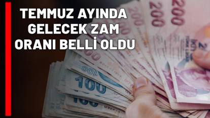 TEMMUZ AYINDA GELECEK ZAM ORANI BELLİ OLDU: İşte masadaki rakamlar...