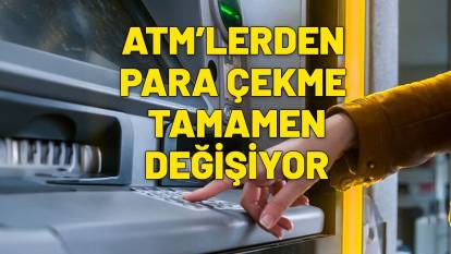 28 HAZİRAN’DA RESMEN BAŞLIYOR! Yeni ATM dönemi, para çekme işlemi değişiyor