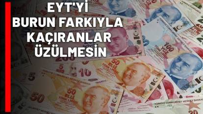 EYT'Yİ BURUN FARKIYLA KAÇIRANLAR ÜZÜLMESİN! Yeni emeklilik için tarih verildi