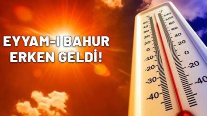 EYYAM-I BAHUR ERKEN GELDİ: Meteoroloji uyardı! Termometreler tavan yapacak