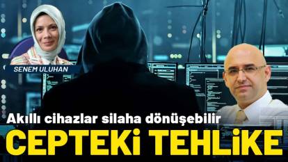 Cepteki tehlike! Akıllı cihazlar silaha dönüşebilir