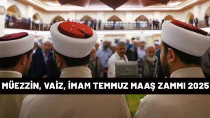 MÜEZZİN, VAİZ, İMAM TEMMUZ MAAŞ ZAMMI 2025| Temmuz ayı zammı ile vaiz, müezzin ve imam maaşları ne kadar, kaç TL oldu?