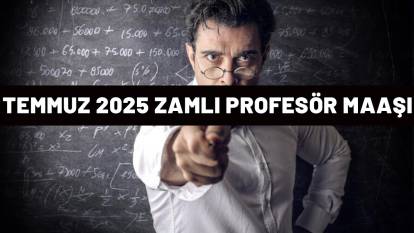PROFESÖR MAAŞI ZAMMI NE KADAR OLDU: 2025 temmuz ayı zamlı rakamlar belli oldu