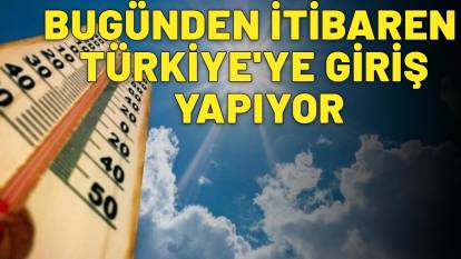 BUGÜNDEN İTİBAREN TÜRKİYE'YE GİRİŞ YAPIYOR: Sıcaklıklar 40 derecenin üzerine çıkacak!