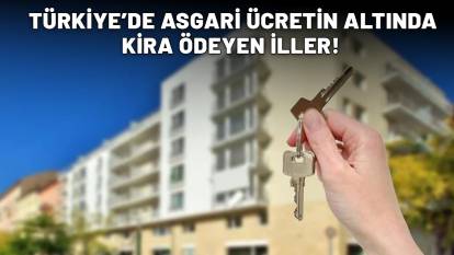 ASGARİ ÜCRETİN ALTINDA KİRA ÖDEYENLER İLLER VAR! İşte Türkiye'de en düşük ve en yüksek kiraların ödendiği şehirler