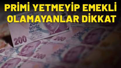 PRİMİ YETMEYİP EMEKLİ OLAMAYANLAR DİKKAT: Bu şartlar sizin için tek tek sıralandı!