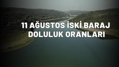 11 AĞUSTOS İSKİ BARAJ DOLULUK ORANLARI İstanbul'da baraj doluluk oranları son durum!  İstanbul baraj doluluk oranı yüzde kaç?