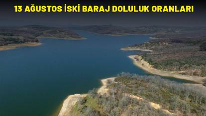 13 AĞUSTOS İSKİ BARAJ DOLULUK ORANLARI| İstanbul baraj doluluk oranı yüzde kaç?