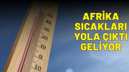 Afrika dalgası yola çıktı Türkiye'ye geliyor! Sıcaklıklar yeniden tavan yapacak