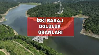 İSKİ BARAJ DOLULUK ORANLARI 25 AĞUSTOS| İstanbul barajlarında son durum ne?
