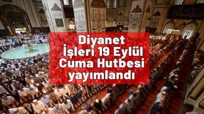 Diyanet İşleri 19 Eylül Cuma Hutbesi yayımlandı!  Bu haftaki Cuma hutbesi konusu nedir?