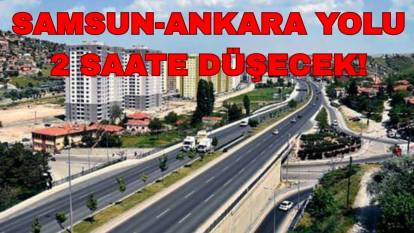 6 Saatlik Samsun- Ankara yolu 2 saate düşecek: Bakan müjdeli haberi verdi!