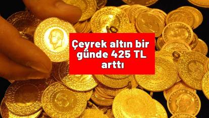 Çeyrek altın bir günde 425 TL arttı: İşte güncel çeyrek altın fiyatı...