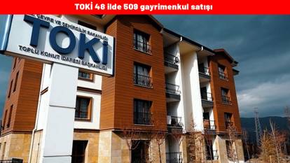TOKİ 48 ilde 509 gayrimenkul satışı : TOKİ gayrimenkul satışı ne zaman yapılacak ?TOKİ 509 konut ve iş yeri satışı detayları