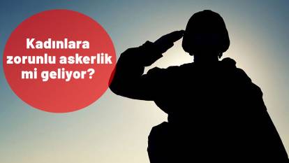 Kadınlara zorunlu askerlik mi geliyor? Kadınlara askerlik zorunlu mu olacak?